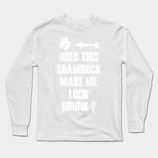 Does this shamrock make me look drunk ? Long Sleeve T-Shirt